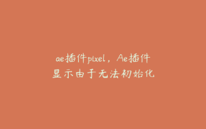 ae插件pixel，Ae插件显示由于无法初始化 | ae插件合集