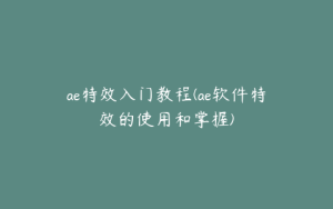 ae特效入门教程(ae软件特效的使用和掌握) | ae插件合集