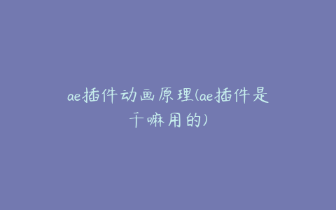 ae插件动画原理(ae插件是干嘛用的)