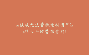 ae模板无法替换素材图片(ae模板不能替换素材) | ae插件合集