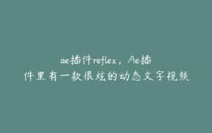 ae插件reflex，Ae插件里有一款很炫的动态文字视频插件叫什么 | ae插件合集
