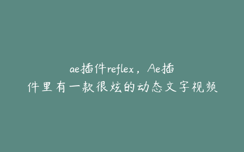 ae插件reflex，Ae插件里有一款很炫的动态文字视频插件叫什么 | ae插件合集