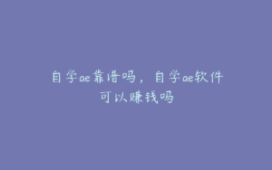 自学ae靠谱吗，自学ae软件可以赚钱吗 | ae插件合集
