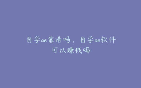自学ae靠谱吗,自学ae软件可以赚钱吗 | ae插件合集