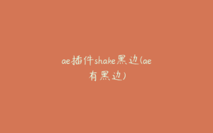 ae插件shake黑边(ae有黑边) | ae插件合集
