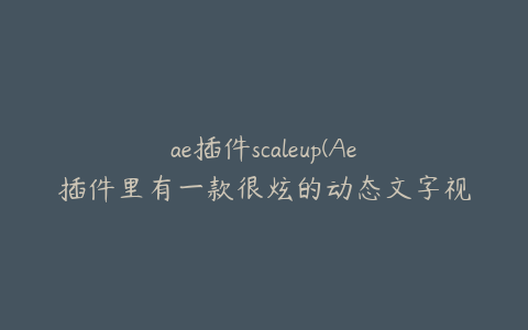 ae插件scaleup(Ae插件里有一款很炫的动态文字视频插件叫什么) | ae插件合集