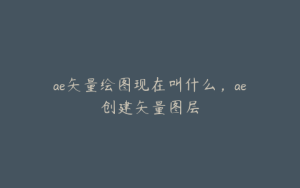 ae矢量绘图现在叫什么，ae创建矢量图层 | ae插件合集