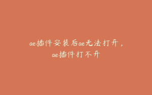 ae插件安装后ae无法打开,ae插件打不开 | ae插件合集