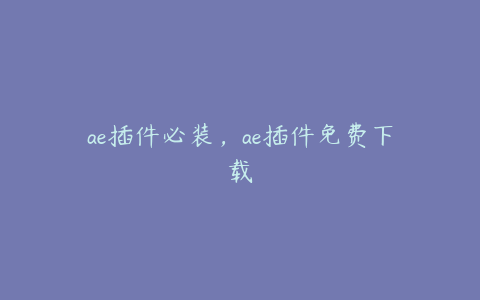 ae插件必装,ae插件免费下载