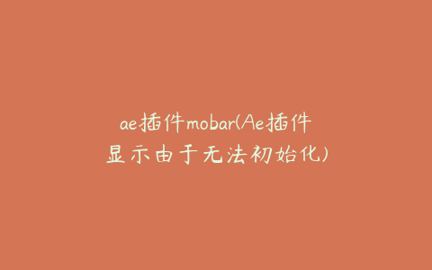 ae插件mobar(Ae插件显示由于无法初始化) | ae插件合集