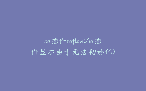 ae插件reflow(Ae插件显示由于无法初始化) | ae插件合集