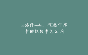 ae插件moka，AE插件摩卡的帧数率怎么调 | ae插件合集