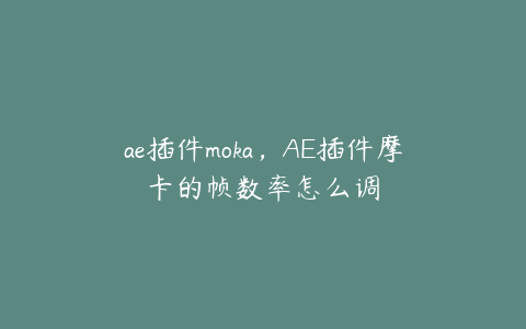 ae插件moka，AE插件摩卡的帧数率怎么调 | ae插件合集