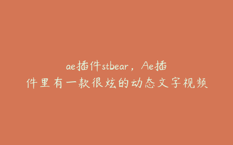 ae插件stbear，Ae插件里有一款很炫的动态文字视频插件叫什么 | ae插件合集