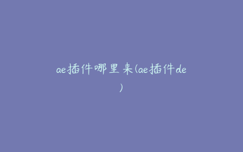ae插件哪里来(ae插件de) | ae插件合集