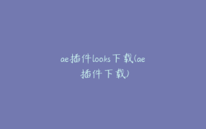 ae插件looks下载(ae 插件下载) | ae插件合集