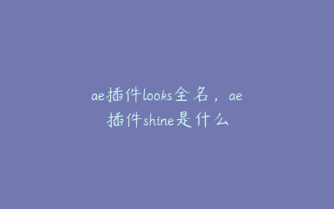 ae插件looks全名，ae插件shine是什么 | ae插件合集