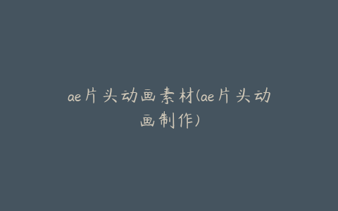 ae片头动画素材(ae片头动画制作) | ae插件合集