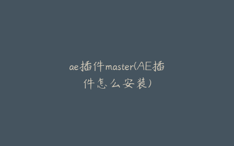 ae插件master(AE插件怎么安装) | ae插件合集