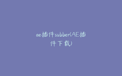ae插件subber(AE插件下载) | ae插件合集