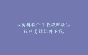 ae剪辑软件下载破解版(ae视频剪辑软件下载) | ae插件合集