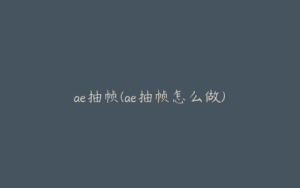 ae抽帧(ae抽帧怎么做) | ae插件合集