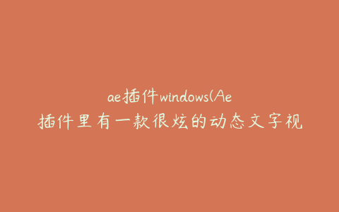 ae插件windows(Ae插件里有一款很炫的动态文字视频插件叫什么) | ae插件合集