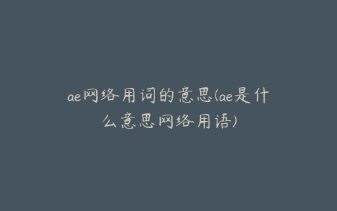 ae网络用词的意思(ae是什么意思网络用语) | ae插件合集