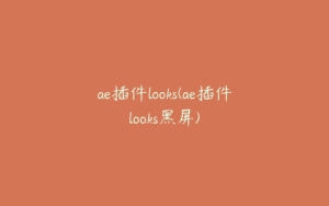 ae插件looks(ae插件looks黑屏) | ae插件合集