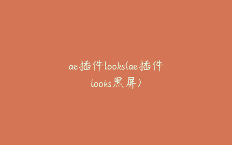 ae插件looks(ae插件looks黑屏) | ae插件合集