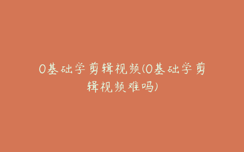0基础学剪辑视频(0基础学剪辑视频难吗) | ae插件合集