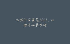 Ae插件安装包2021,ae插件安装步骤 | ae插件合集