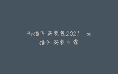 Ae插件安装包2021，ae插件安装步骤 | ae插件合集