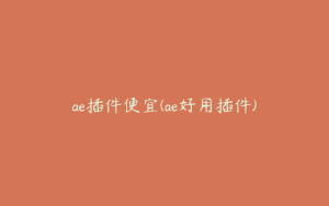 ae插件便宜(ae好用插件) | ae插件合集