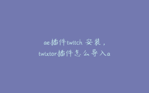 ae插件twitch 安装，twixtor插件怎么导入ae | ae插件合集