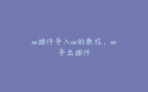 ae插件导入ae的教程，ae导出插件 | ae插件合集