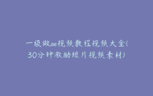 一级做ae视频教程视频大全(30分钟激励短片视频素材) | ae插件合集