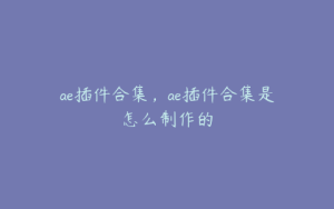 ae插件合集，ae插件合集是怎么制作的 | ae插件合集