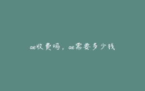ae收费吗，ae需要多少钱 | ae插件合集