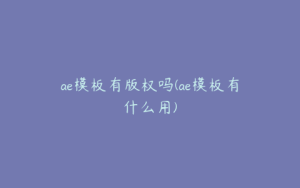 ae模板有版权吗(ae模板有什么用) | ae插件合集
