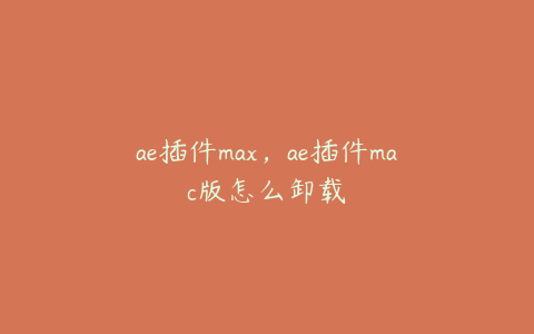 ae插件max，ae插件mac版怎么卸载 | ae插件合集
