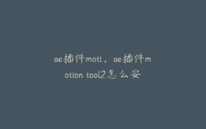 ae插件moti，ae插件motion tool2怎么安装 | ae插件合集