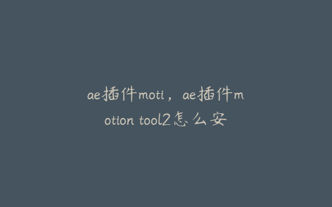 ae插件moti,ae插件motion tool2怎么安装 | ae插件合集