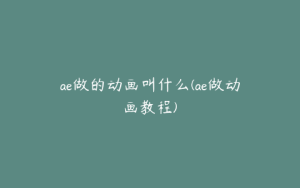 ae做的动画叫什么(ae做动画教程) | ae插件合集