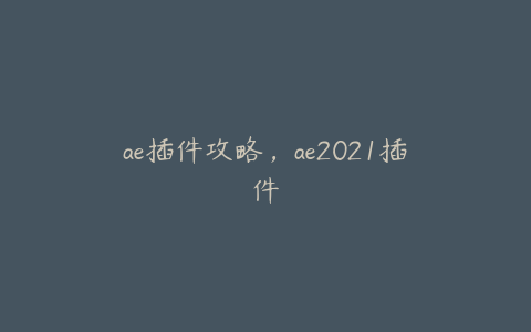 ae插件攻略，ae2021插件 | ae插件合集