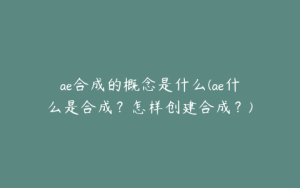 ae合成的概念是什么(ae什么是合成？怎样创建合成？) | ae插件合集