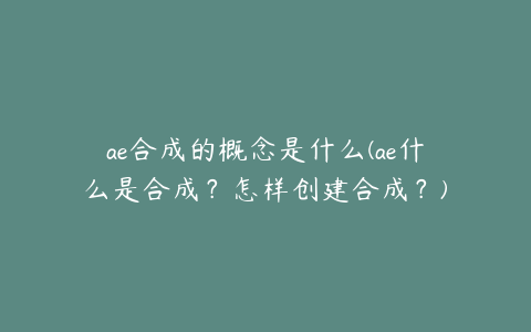 ae合成的概念是什么(ae什么是合成？怎样创建合成？) | ae插件合集