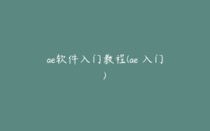 ae软件入门教程(ae 入门) | ae插件合集