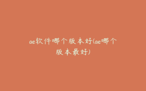 ae软件哪个版本好(ae哪个版本最好) | ae插件合集