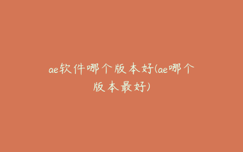ae软件哪个版本好(ae哪个版本最好) | ae插件合集
